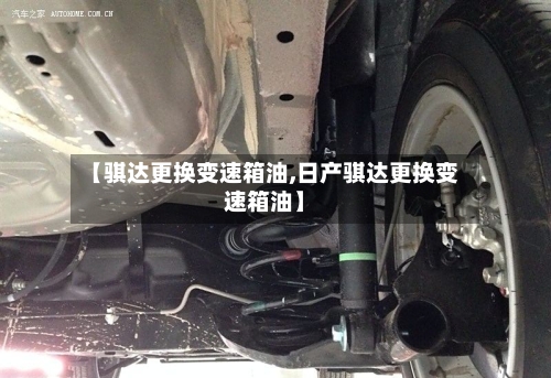 【骐达更换变速箱油,日产骐达更换变速箱油】