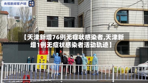 【天津新增76例无症状感染者,天津新增1例无症状感染者活动轨迹】