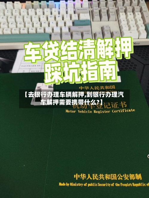 【去银行办理车辆解押,到银行办理汽车解押需要携带什么?】