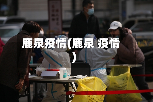 鹿泉疫情(鹿泉 疫情)