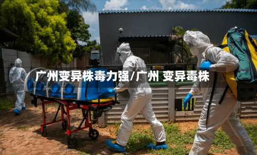 广州变异株毒力强/广州 变异毒株-第3张图片