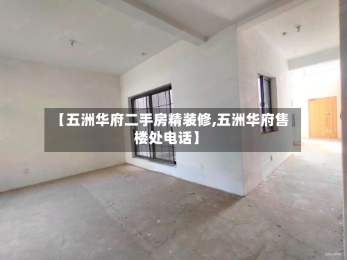 【五洲华府二手房精装修,五洲华府售楼处电话】-第2张图片