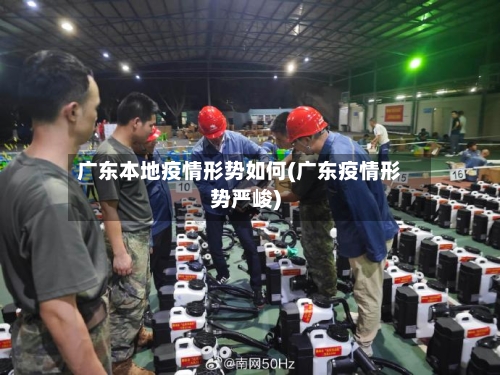 广东本地疫情形势如何(广东疫情形势严峻)-第2张图片