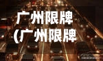 广州限牌(广州限牌有几次机会)