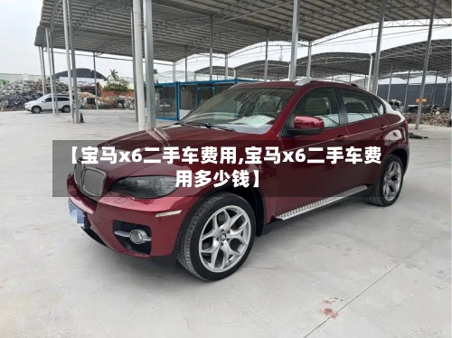 【宝马x6二手车费用,宝马x6二手车费用多少钱】