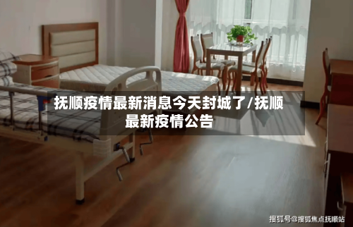 抚顺疫情最新消息今天封城了/抚顺最新疫情公告-第2张图片