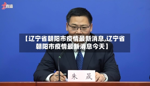 【辽宁省朝阳市疫情最新消息,辽宁省朝阳市疫情最新消息今天】