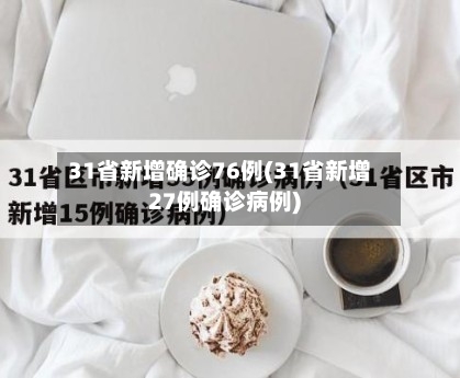 31省新增确诊76例(31省新增27例确诊病例)-第3张图片