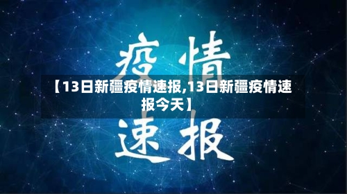 【13日新疆疫情速报,13日新疆疫情速报今天】