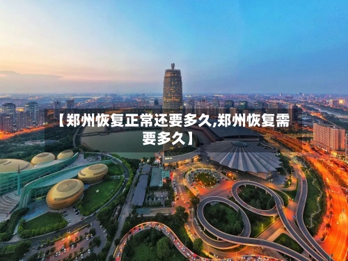 【郑州恢复正常还要多久,郑州恢复需要多久】-第2张图片