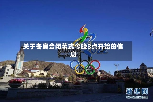 关于冬奥会闭幕式今晚8点开始的信息-第3张图片
