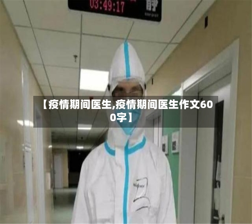 【疫情期间医生,疫情期间医生作文600字】