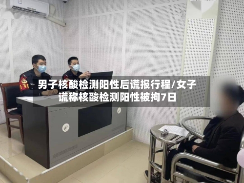男子核酸检测阳性后谎报行程/女子谎称核酸检测阳性被拘7日-第2张图片