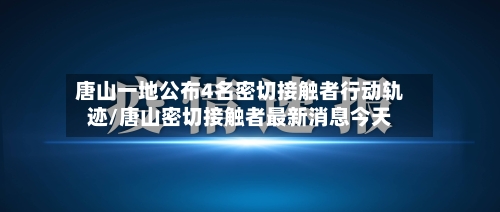 唐山一地公布4名密切接触者行动轨迹/唐山密切接触者最新消息今天-第2张图片