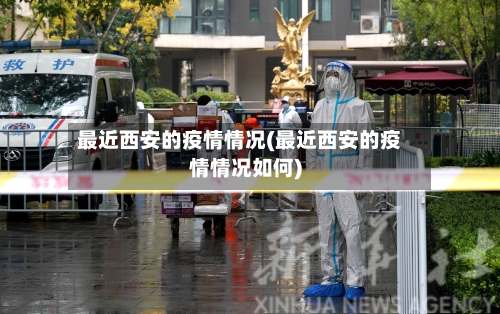 最近西安的疫情情况(最近西安的疫情情况如何)-第2张图片