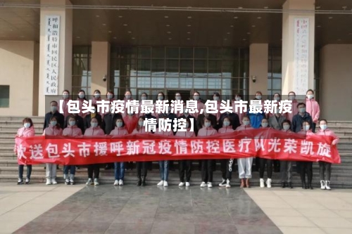 【包头市疫情最新消息,包头市最新疫情防控】-第2张图片