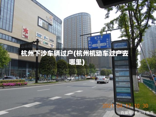 杭州下沙车辆过户(杭州机动车过户去哪里)