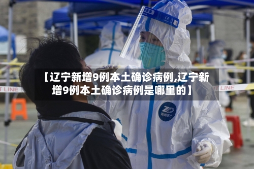 【辽宁新增9例本土确诊病例,辽宁新增9例本土确诊病例是哪里的】-第3张图片