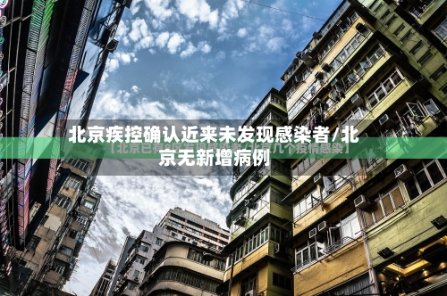 北京疾控确认近来未发现感染者/北京无新增病例-第2张图片