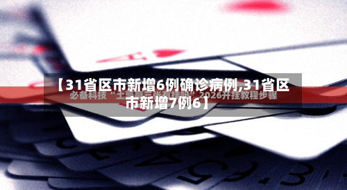 【31省区市新增6例确诊病例,31省区市新增7例6】-第2张图片
