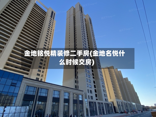 金地铭悦精装修二手房(金地名悦什么时候交房)-第3张图片