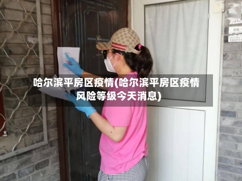 哈尔滨平房区疫情(哈尔滨平房区疫情风险等级今天消息)-第2张图片