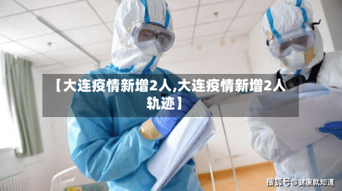 【大连疫情新增2人,大连疫情新增2人轨迹】-第3张图片