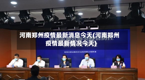 河南郑州疫情最新消息今天(河南郑州疫情最新情况今天)