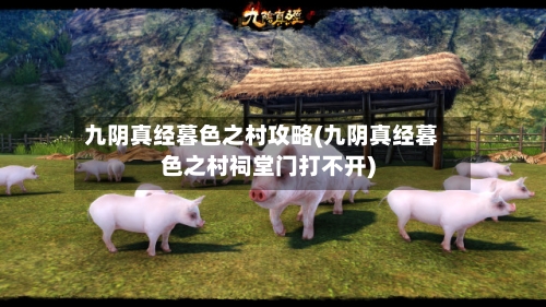 九阴真经暮色之村攻略(九阴真经暮色之村祠堂门打不开)-第3张图片