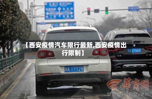 【西安疫情汽车限行最新,西安疫情出行限制】