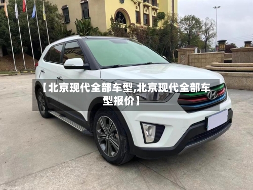 【北京现代全部车型,北京现代全部车型报价】