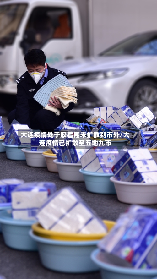 大连疫情处于胶着期未扩散到市外/大连疫情已扩散至五地九市-第2张图片