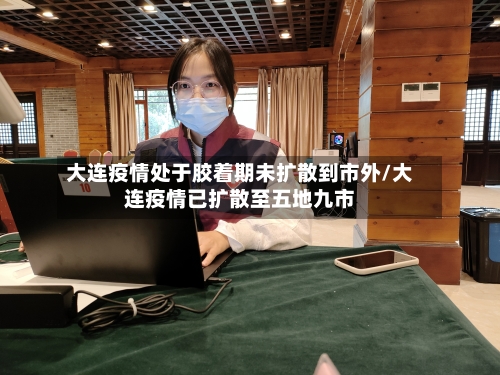 大连疫情处于胶着期未扩散到市外/大连疫情已扩散至五地九市