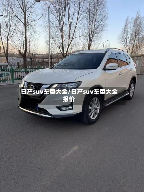 日产suv车型大全/日产suv车型大全报价