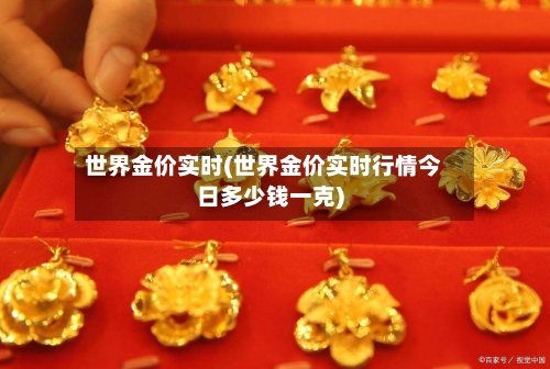 世界金价实时(世界金价实时行情今日多少钱一克)