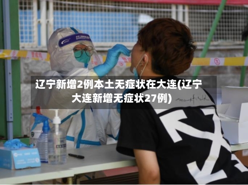 辽宁新增2例本土无症状在大连(辽宁大连新增无症状27例)-第2张图片
