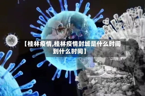 【桂林疫情,桂林疫情封城是什么时间到什么时间】