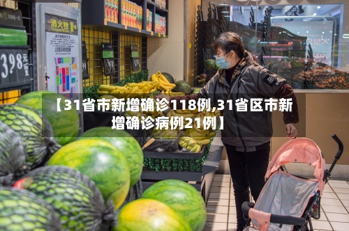 【31省市新增确诊118例,31省区市新增确诊病例21例】-第3张图片