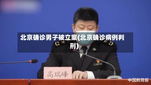 北京确诊男子被立案(北京确诊病例判刑)-第2张图片