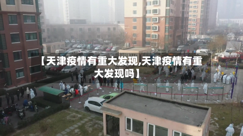 【天津疫情有重大发现,天津疫情有重大发现吗】