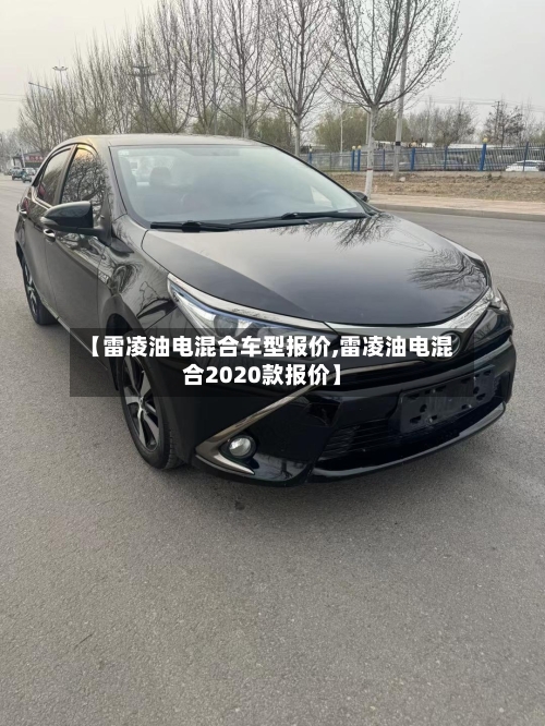 【雷凌油电混合车型报价,雷凌油电混合2020款报价】