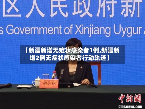 【新疆新增无症状感染者1例,新疆新增2例无症状感染者行动轨迹】