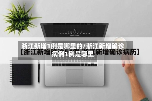浙江新增1例是哪里的/浙江新增确诊病例1例是哪里-第3张图片