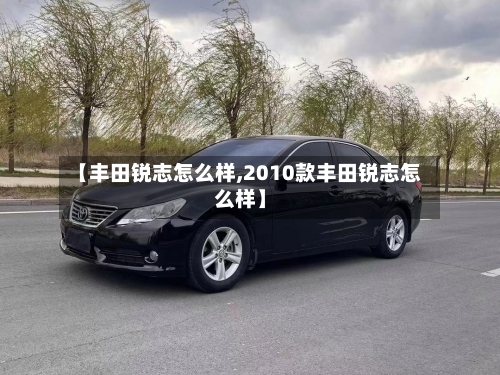 【丰田锐志怎么样,2010款丰田锐志怎么样】