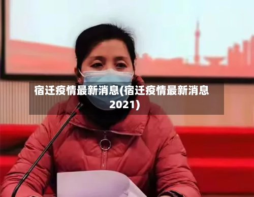 宿迁疫情最新消息(宿迁疫情最新消息2021)-第2张图片