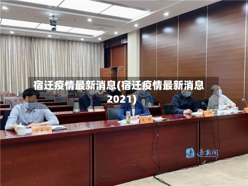 宿迁疫情最新消息(宿迁疫情最新消息2021)-第3张图片