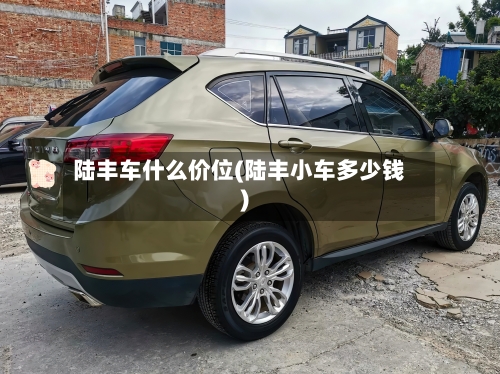 陆丰车什么价位(陆丰小车多少钱)-第3张图片