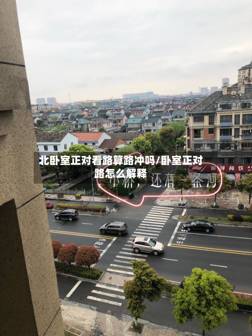 北卧室正对看路算路冲吗/卧室正对路怎么解释