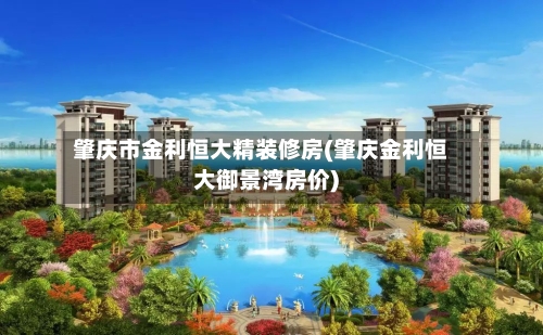 肇庆市金利恒大精装修房(肇庆金利恒大御景湾房价)