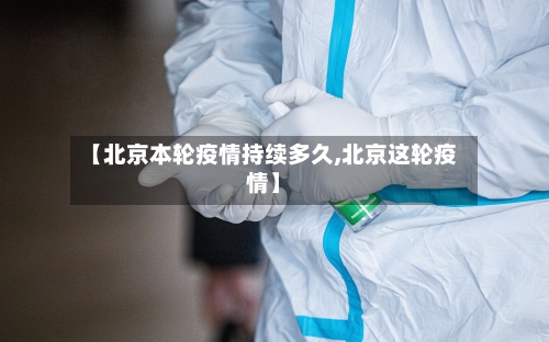 【北京本轮疫情持续多久,北京这轮疫情】